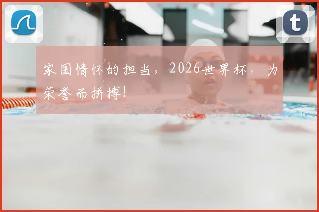 家国情怀的担当，2026世界杯，为荣誉而拼搏！