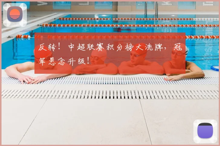 反转！中超联赛积分榜大洗牌，冠军悬念升级！