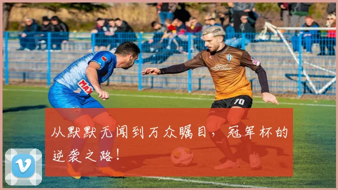 从默默无闻到万众瞩目,冠军杯的逆袭之路!